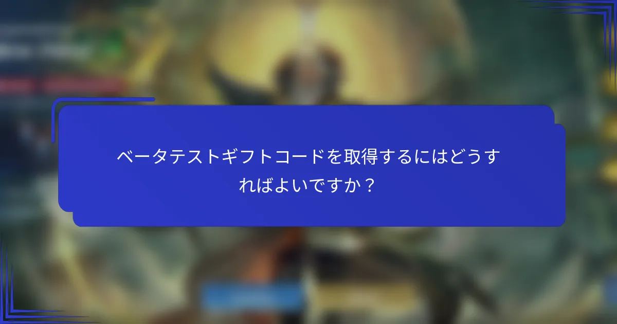 ベータテストギフトコードを取得するにはどうすればよいですか？
