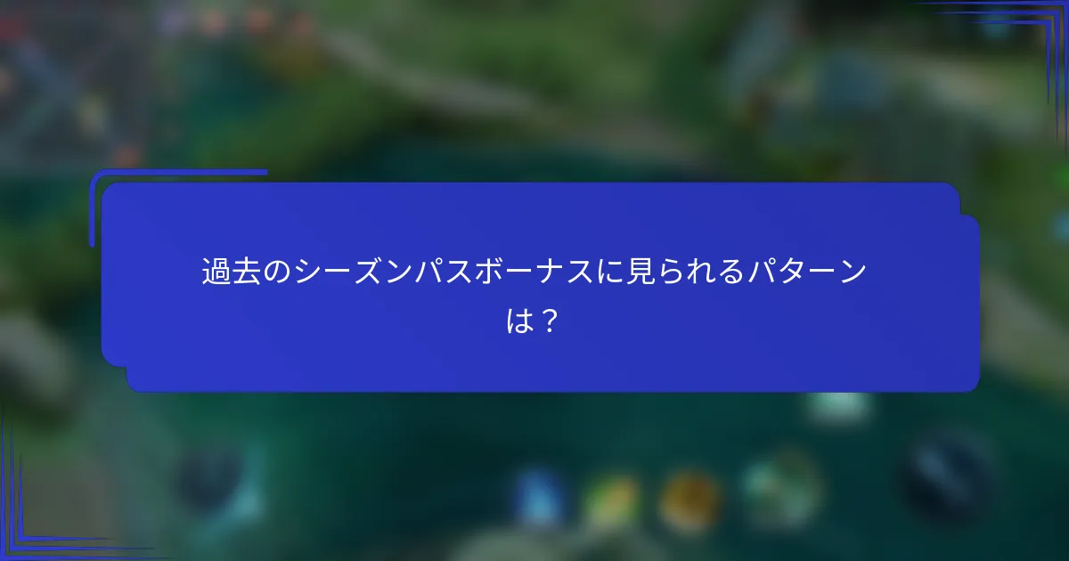 過去のシーズンパスボーナスに見られるパターンは？