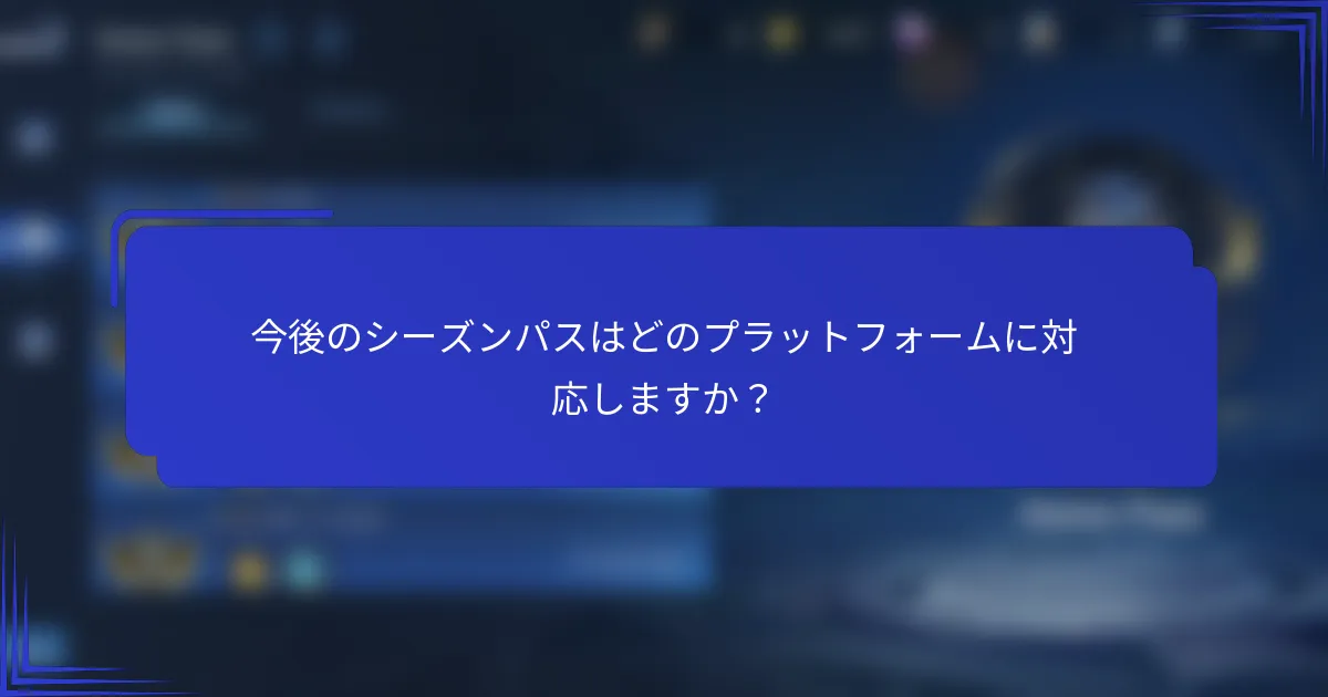 今後のシーズンパスはどのプラットフォームに対応しますか？