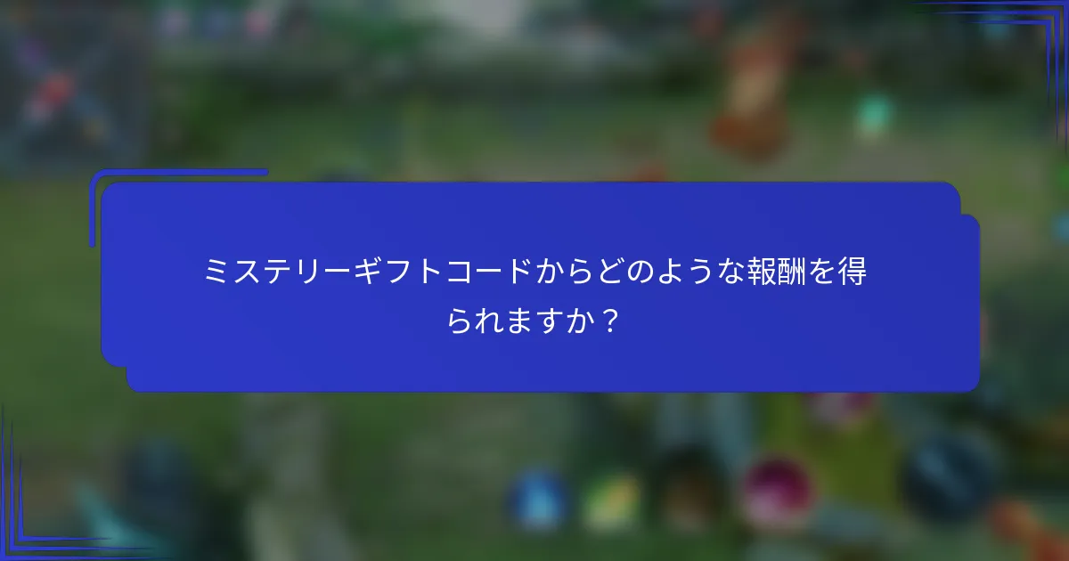 ミステリーギフトコードからどのような報酬を得られますか？