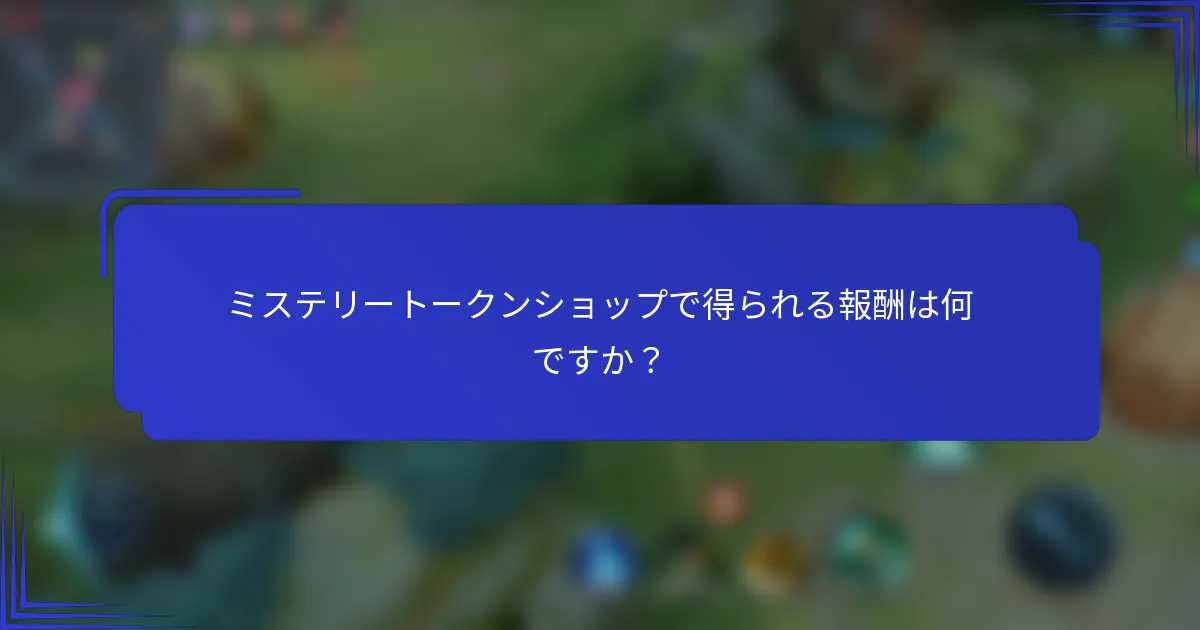 ミステリートークンショップで得られる報酬は何ですか？