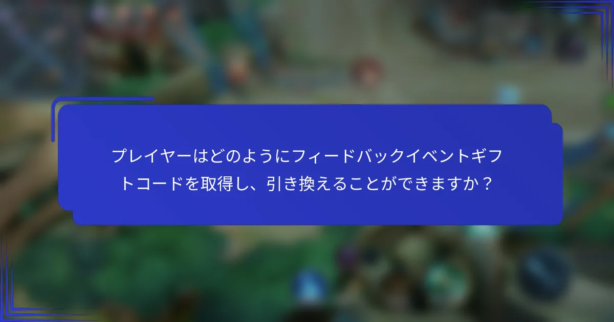 プレイヤーはどのようにフィードバックイベントギフトコードを取得し、引き換えることができますか？