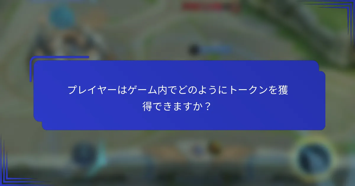 プレイヤーはゲーム内でどのようにトークンを獲得できますか？