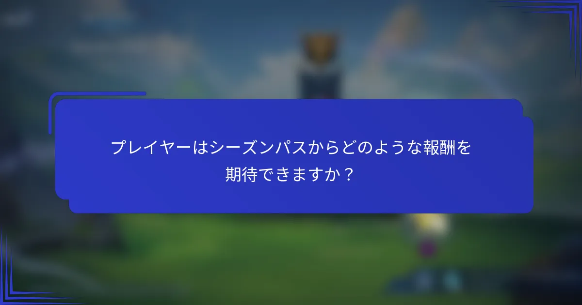 プレイヤーはシーズンパスからどのような報酬を期待できますか？