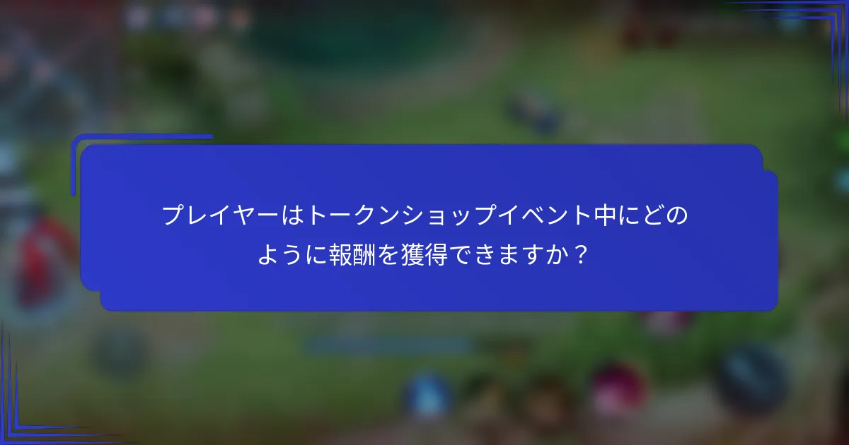 プレイヤーはトークンショップイベント中にどのように報酬を獲得できますか？