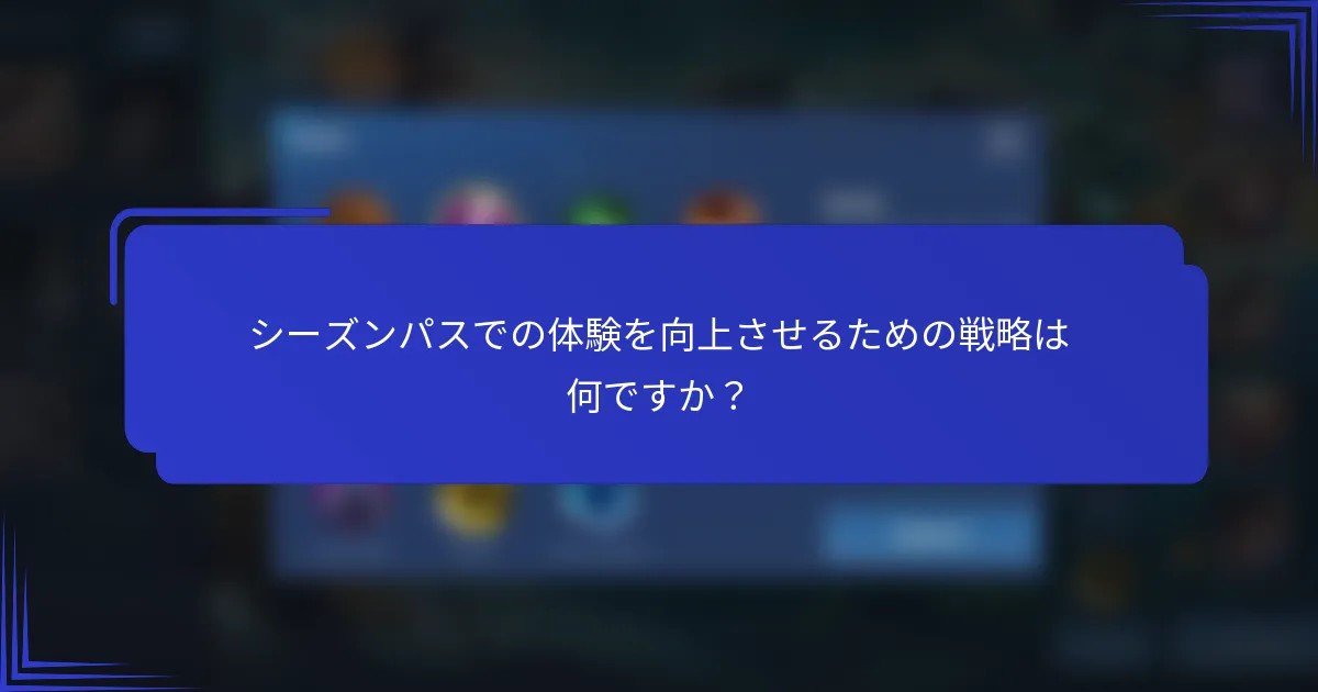 シーズンパスでの体験を向上させるための戦略は何ですか？