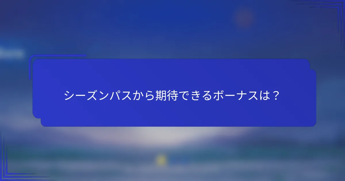 シーズンパスから期待できるボーナスは？