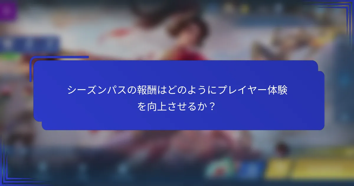 シーズンパスの報酬はどのようにプレイヤー体験を向上させるか？