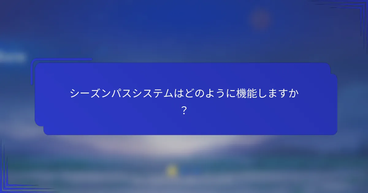 シーズンパスシステムはどのように機能しますか？