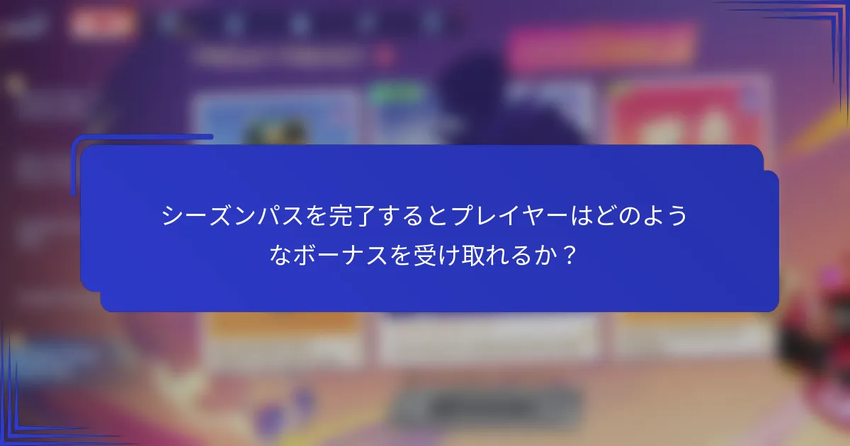シーズンパスを完了するとプレイヤーはどのようなボーナスを受け取れるか？
