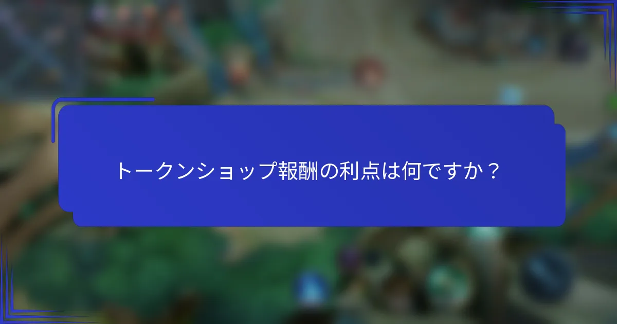 トークンショップ報酬の利点は何ですか？