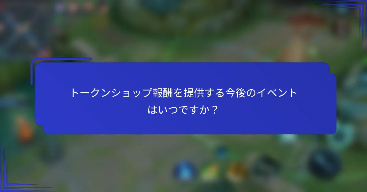 トークンショップ報酬を提供する今後のイベントはいつですか？