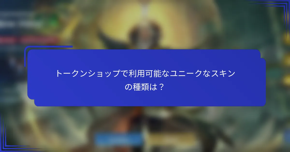 トークンショップで利用可能なユニークなスキンの種類は？