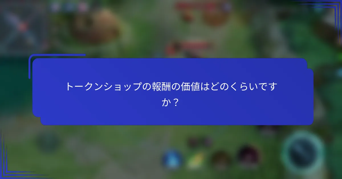トークンショップの報酬の価値はどのくらいですか？