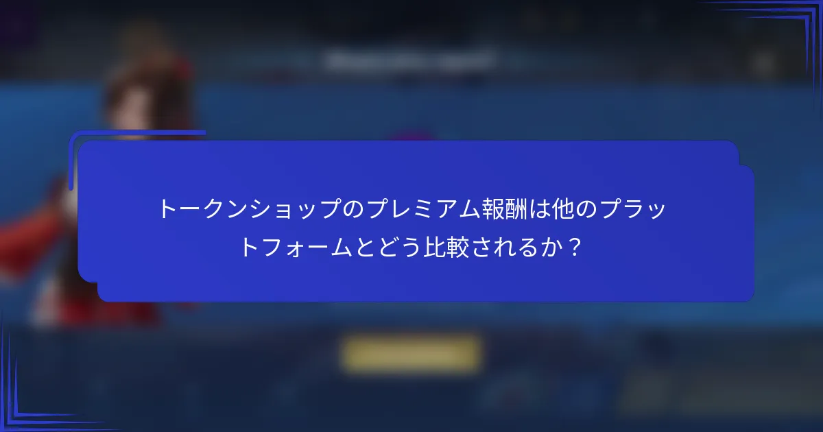 トークンショップのプレミアム報酬は他のプラットフォームとどう比較されるか？