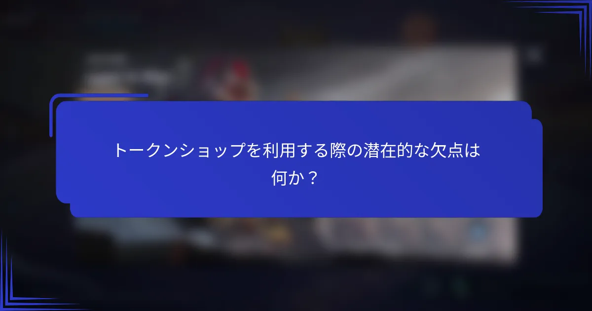 トークンショップを利用する際の潜在的な欠点は何か？