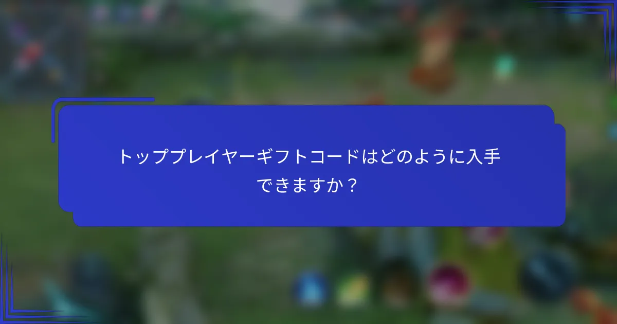 トッププレイヤーギフトコードはどのように入手できますか？