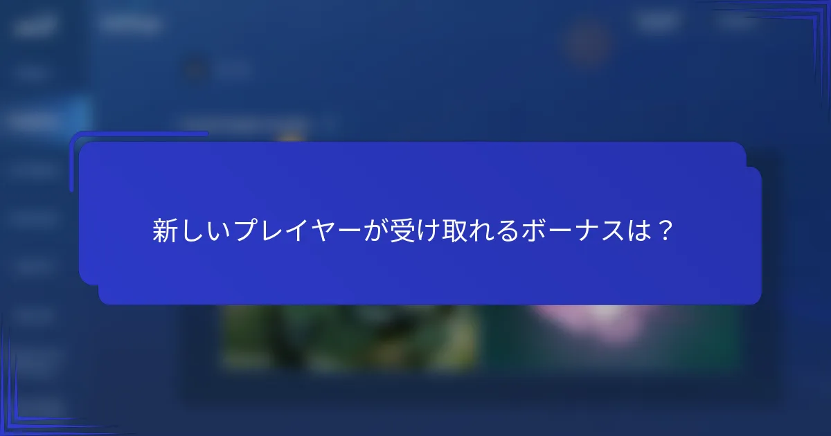 新しいプレイヤーが受け取れるボーナスは？