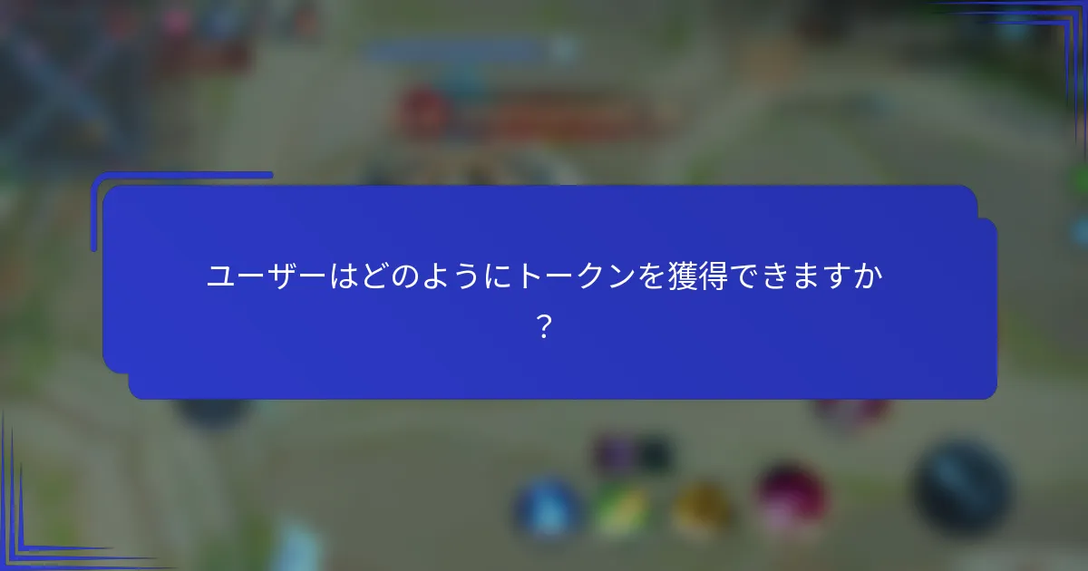 ユーザーはどのようにトークンを獲得できますか？